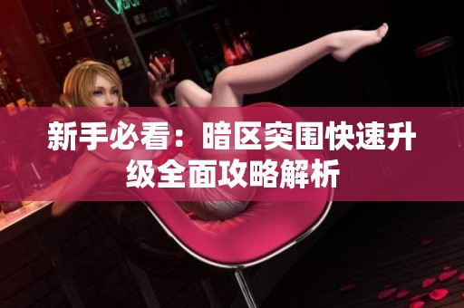 新手必看：暗區(qū)突圍快速升級(jí)全面攻略解析