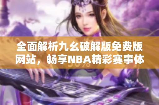 全面解析九幺破解版免費版網(wǎng)站，暢享NBA精彩賽事體驗