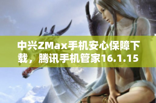 中興ZMax手機安心保障下載，騰訊手機管家16.1.15版本解析