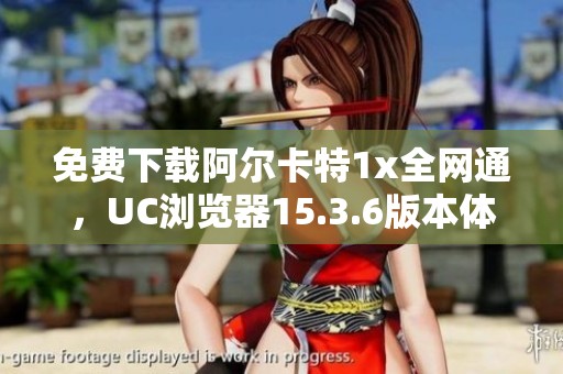 免費下載阿爾卡特1x全網(wǎng)通，UC瀏覽器15.3.6版本體驗分享