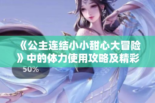 《公主連結(jié)小小甜心大冒險(xiǎn)》中的體力使用攻略及精彩手游排行分享