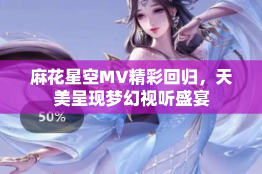麻花星空MV精彩回歸，天美呈現(xiàn)夢幻視聽盛宴