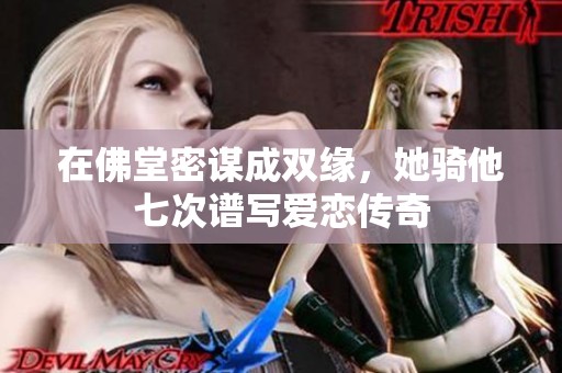 在佛堂密謀成雙緣，她騎他七次譜寫愛戀傳奇