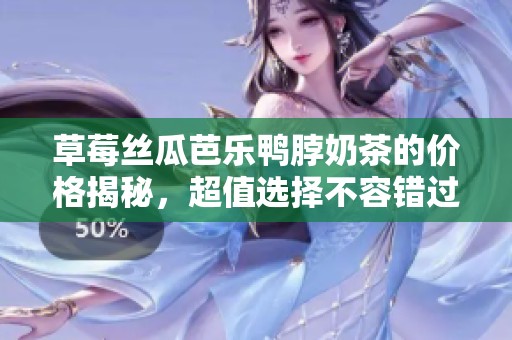 草莓絲瓜芭樂鴨脖奶茶的價格揭秘，超值選擇不容錯過