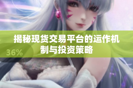 揭秘現(xiàn)貨交易平臺(tái)的運(yùn)作機(jī)制與投資策略