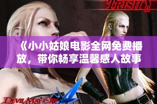 《小小姑娘電影全網(wǎng)免費(fèi)播放，帶你暢享溫馨感人故事》