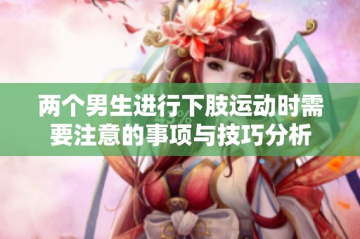 兩個(gè)男生進(jìn)行下肢運(yùn)動(dòng)時(shí)需要注意的事項(xiàng)與技巧分析