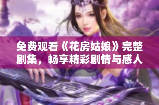 免費觀看《花房姑娘》完整劇集，暢享精彩劇情與感人故事