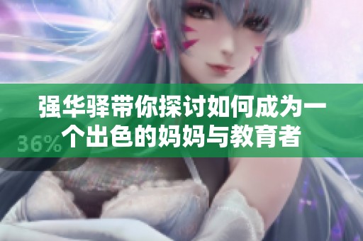 強(qiáng)華驛帶你探討如何成為一個(gè)出色的媽媽與教育者
