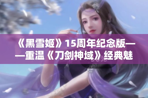 《黑雪姬》15周年紀念版——重溫《刀劍神域》經(jīng)典魅力