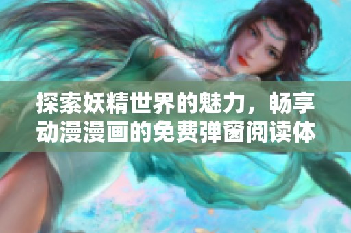 探索妖精世界的魅力，暢享動漫漫畫的免費彈窗閱讀體驗