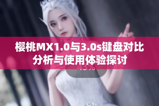 櫻桃MX1.0與3.0s鍵盤對比分析與使用體驗探討