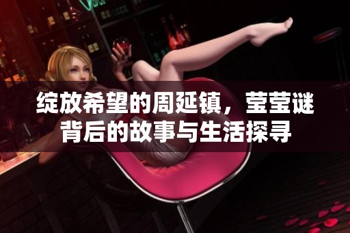 綻放希望的周延鎮(zhèn)，瑩瑩謎背后的故事與生活探尋