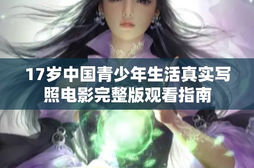 17歲中國青少年生活真實寫照電影完整版觀看指南