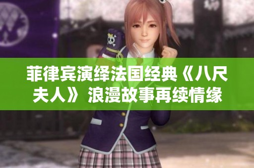 菲律賓演繹法國經(jīng)典《八尺夫人》 浪漫故事再續(xù)情緣