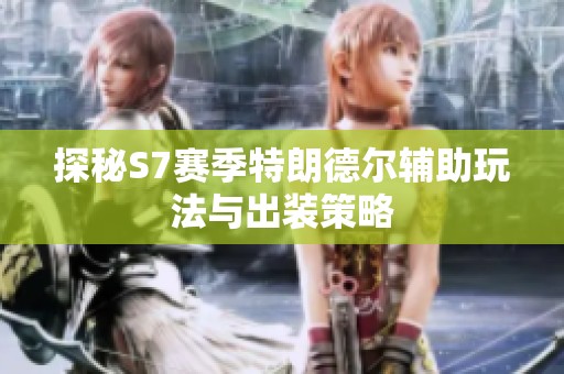 探秘S7賽季特朗德爾輔助玩法與出裝策略