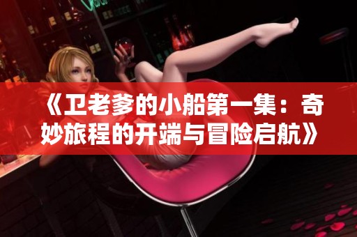 《衛(wèi)老爹的小船第一集：奇妙旅程的開端與冒險啟航》