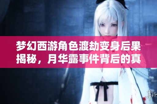 夢幻西游角色渡劫變身后果揭秘，月華露事件背后的真相與影響