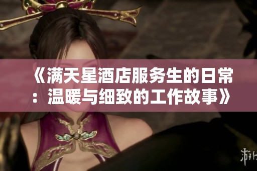 《滿天星酒店服務(wù)生的日常：溫暖與細(xì)致的工作故事》