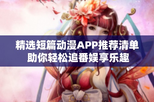 精選短篇?jiǎng)勇嗀PP推薦清單 助你輕松追番娛享樂趣