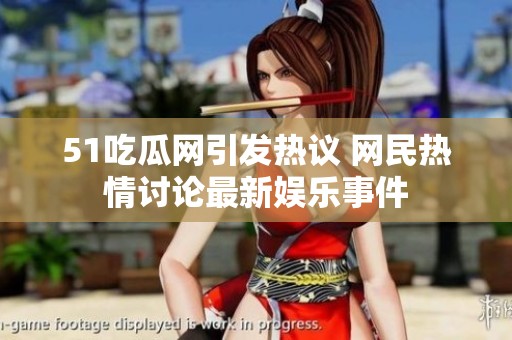 51吃瓜網(wǎng)引發(fā)熱議 網(wǎng)民熱情討論最新娛樂事件
