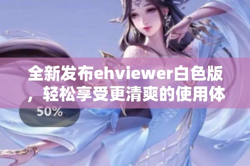 全新發(fā)布ehviewer白色版，輕松享受更清爽的使用體驗