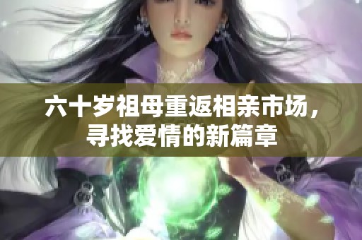 六十歲祖母重返相親市場，尋找愛情的新篇章