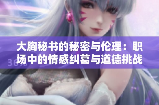 大胸秘書的秘密與倫理：職場(chǎng)中的情感糾葛與道德挑戰(zhàn)