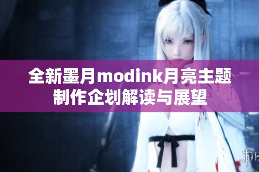 全新墨月modink月亮主題制作企劃解讀與展望