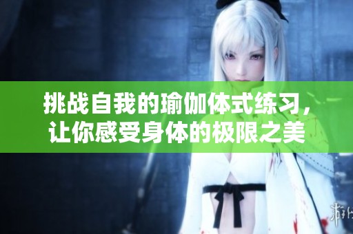 挑戰(zhàn)自我的瑜伽體式練習(xí)，讓你感受身體的極限之美