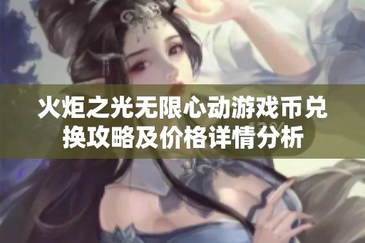 火炬之光無(wú)限心動(dòng)游戲幣兌換攻略及價(jià)格詳情分析