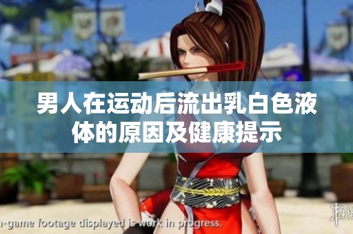 男人在運(yùn)動(dòng)后流出乳白色液體的原因及健康提示