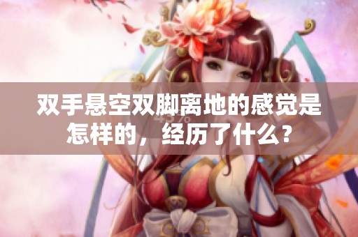 雙手懸空雙腳離地的感覺(jué)是怎樣的，經(jīng)歷了什么？