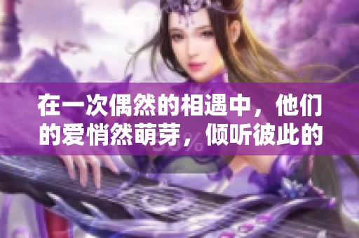在一次偶然的相遇中，他們的愛(ài)悄然萌芽，傾聽(tīng)彼此的心聲