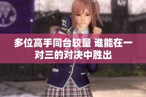 多位高手同臺較量 誰能在一對三的對決中勝出