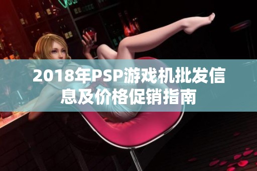 2018年P(guān)SP游戲機(jī)批發(fā)信息及價格促銷指南