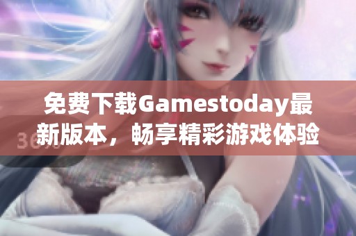 免費(fèi)下載Gamestoday最新版本，暢享精彩游戲體驗(yàn)！