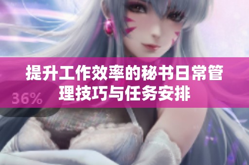 提升工作效率的秘書日常管理技巧與任務(wù)安排