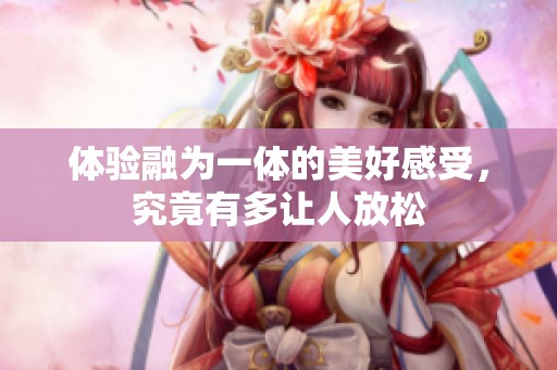 體驗(yàn)融為一體的美好感受，究竟有多讓人放松