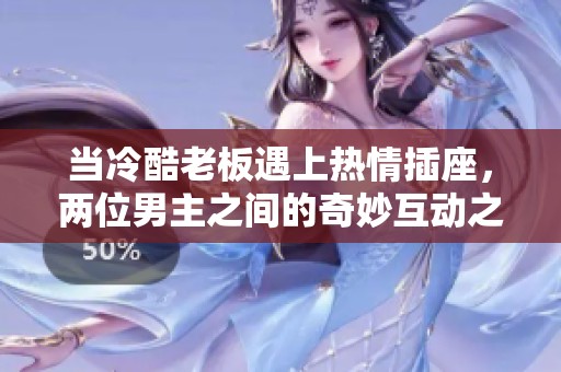 當(dāng)冷酷老板遇上熱情插座，兩位男主之間的奇妙互動(dòng)之旅