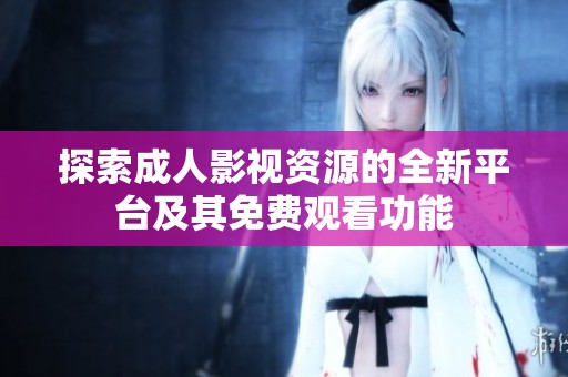 探索成人影視資源的全新平臺及其免費(fèi)觀看功能