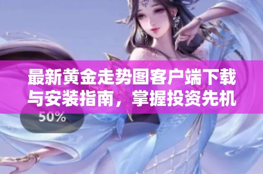 最新黃金走勢圖客戶端下載與安裝指南，掌握投資先機！