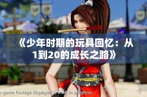 《少年時(shí)期的玩具回憶：從1到20的成長(zhǎng)之路》
