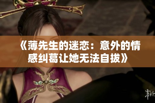 《薄先生的迷戀：意外的情感糾葛讓她無法自拔》