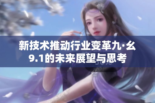 新技術(shù)推動(dòng)行業(yè)變革九·幺9.1的未來(lái)展望與思考