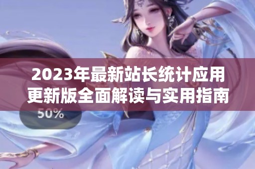 2023年最新站長(zhǎng)統(tǒng)計(jì)應(yīng)用更新版全面解讀與實(shí)用指南 2023年最新站長(zhǎng)統(tǒng)計(jì)應(yīng)用更新版全面解讀與實(shí)用指南