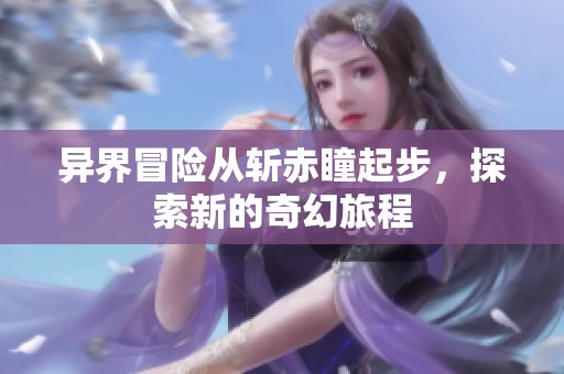 異界冒險(xiǎn)從斬赤瞳起步，探索新的奇幻旅程