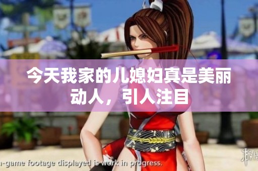 今天我家的兒媳婦真是美麗動(dòng)人，引人注目