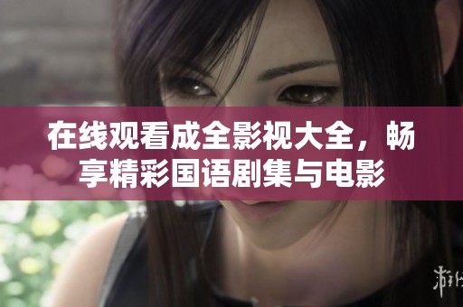 在線觀看成全影視大全，暢享精彩國語劇集與電影
