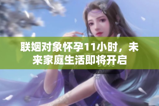 聯(lián)姻對(duì)象懷孕11小時(shí)，未來(lái)家庭生活即將開(kāi)啟
